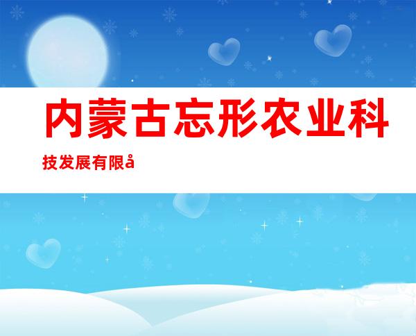 内蒙古忘形农业科技发展有限公司